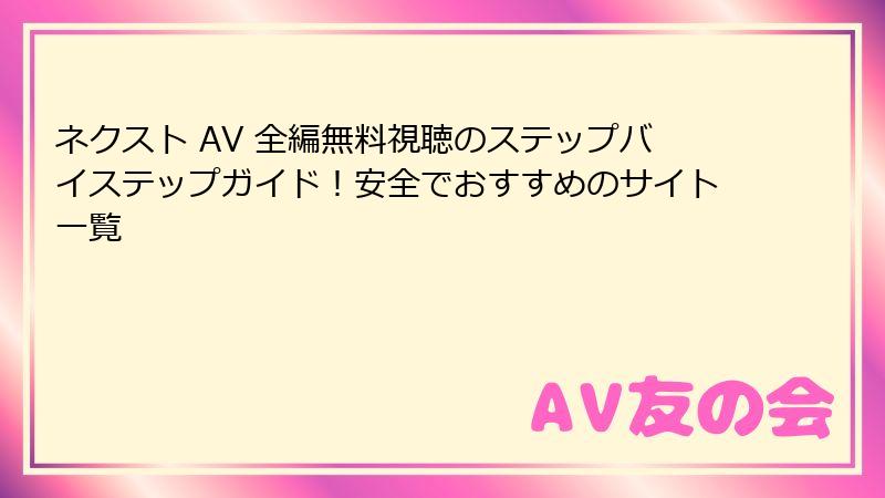 ネクスト AV 全編無料視聴のステップバイステップガイド！安全でおすすめのサイト一覧