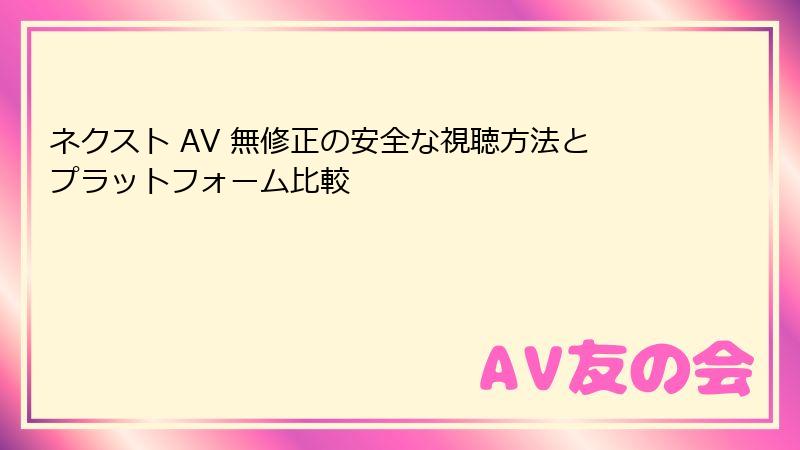 ネクスト AV 無修正の安全な視聴方法とプラットフォーム比較