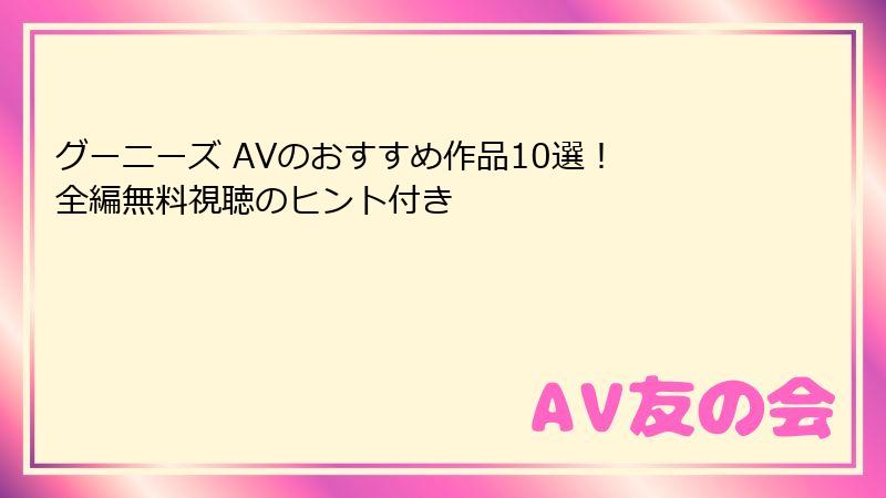 グーニーズ AVのおすすめ作品10選！ 全編無料視聴のヒント付き