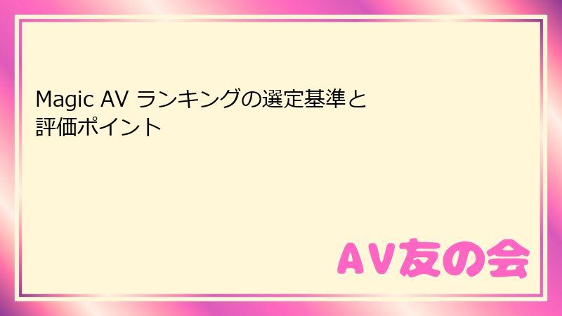 Magic AV ランキングの選定基準と評価ポイント