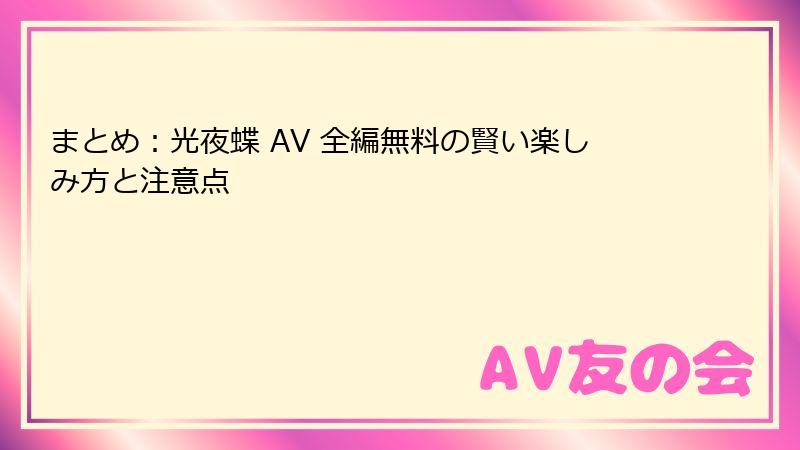 まとめ：光夜蝶 AV 全編無料の賢い楽しみ方と注意点