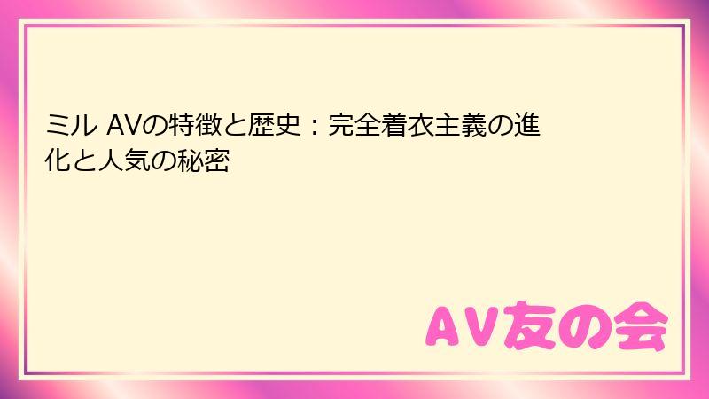 ミル AVの特徴と歴史：完全着衣主義の進化と人気の秘密