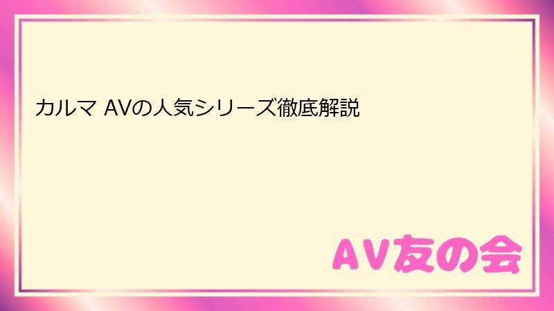 カルマ AVの人気シリーズ徹底解説