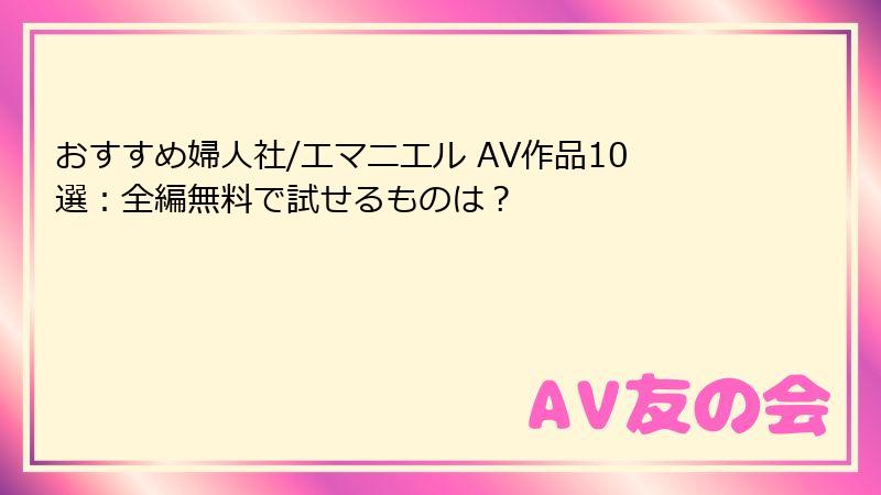 おすすめ婦人社/エマニエル AV作品10選：全編無料で試せるものは？