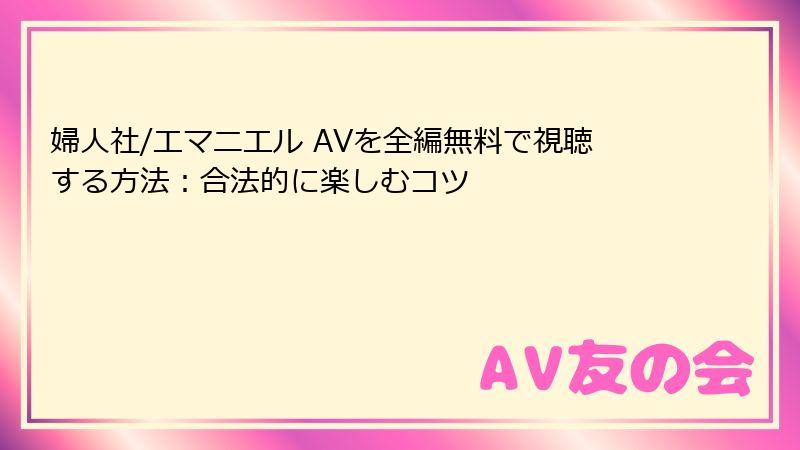 婦人社/エマニエル AVを全編無料で視聴する方法：合法的に楽しむコツ