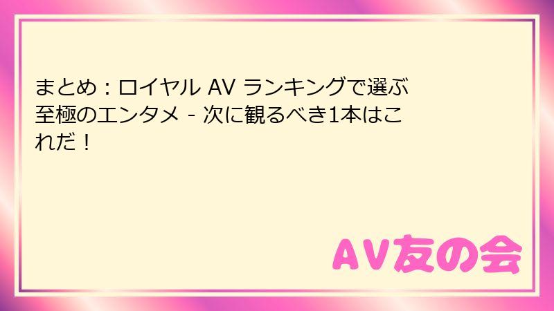 まとめ：ロイヤル AV ランキングで選ぶ至極のエンタメ - 次に観るべき1本はこれだ！