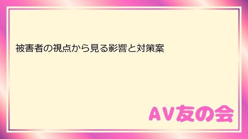 被害者の視点から見る影響と対策案