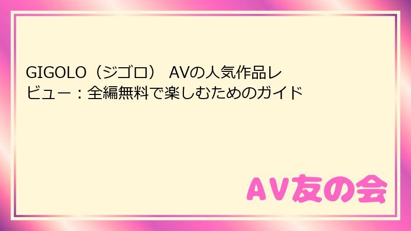 GIGOLO（ジゴロ） AVの人気作品レビュー：全編無料で楽しむためのガイド