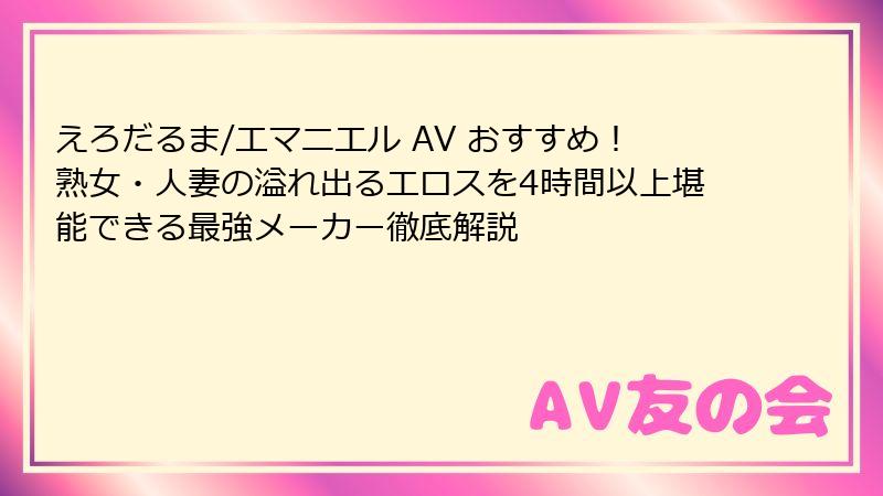 えろだるま/エマニエル AV おすすめ！熟女・人妻の溢れ出るエロスを4時間以上堪能できる最強メーカー徹底解説