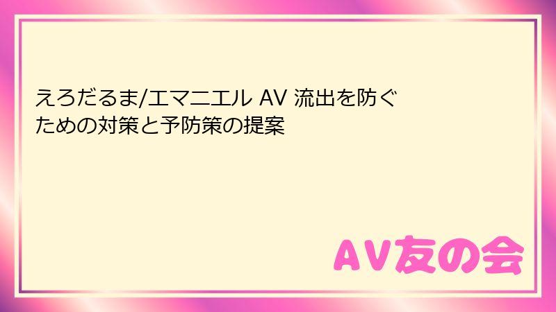 えろだるま/エマニエル AV 流出を防ぐための対策と予防策の提案