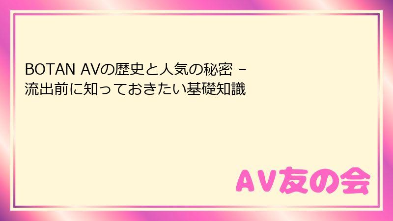 BOTAN AVの歴史と人気の秘密 – 流出前に知っておきたい基礎知識