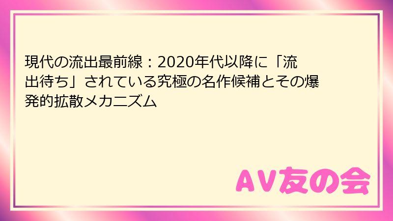 現代の流出最前線：2020年代以降に「流出待ち」されている究極の名作候補とその爆発的拡散メカニズム