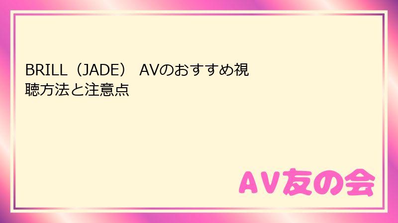 BRILL（JADE） AVのおすすめ視聴方法と注意点