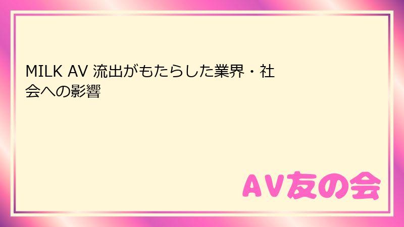 MILK AV 流出がもたらした業界・社会への影響