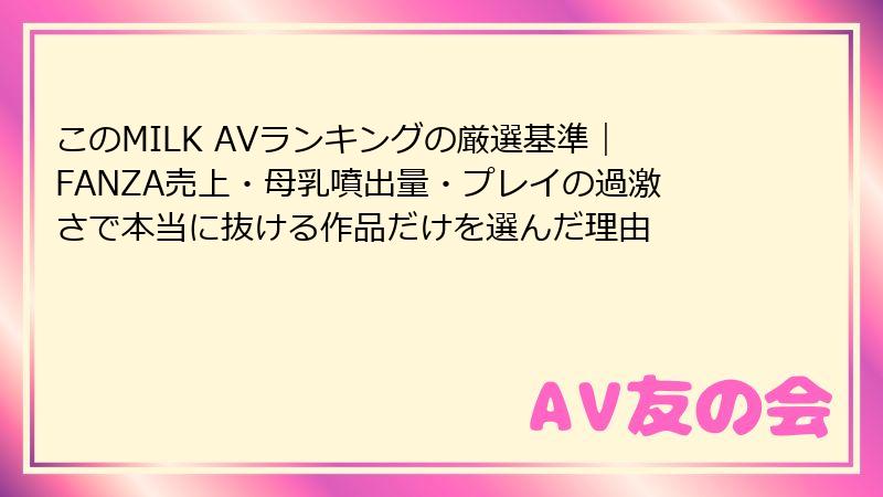 このMILK AVランキングの厳選基準｜FANZA売上・母乳噴出量・プレイの過激さで本当に抜ける作品だけを選んだ理由