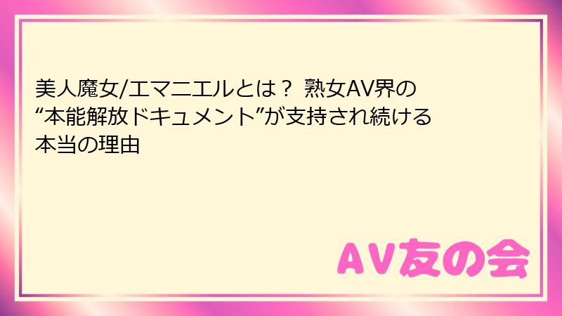 美人魔女/エマニエルとは？ 熟女AV界の“本能解放ドキュメント”が支持され続ける本当の理由