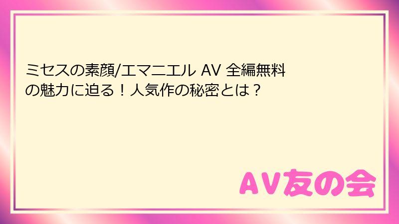 ミセスの素顔/エマニエル AV 全編無料の魅力に迫る！人気作の秘密とは？