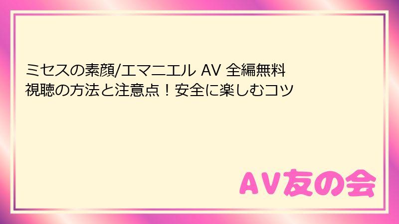 ミセスの素顔/エマニエル AV 全編無料視聴の方法と注意点！安全に楽しむコツ