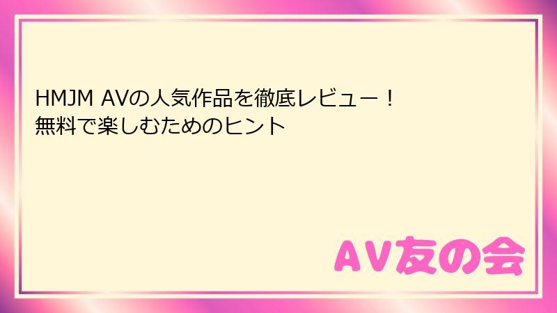 HMJM AVの人気作品を徹底レビュー！無料で楽しむためのヒント