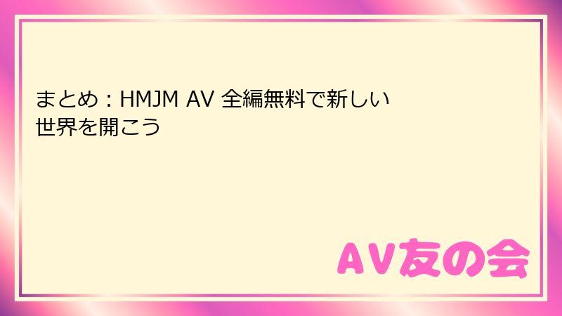 まとめ：HMJM AV 全編無料で新しい世界を開こう
