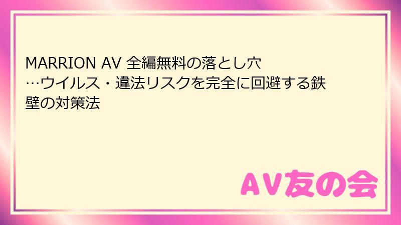 MARRION AV 全編無料の落とし穴…ウイルス・違法リスクを完全に回避する鉄壁の対策法
