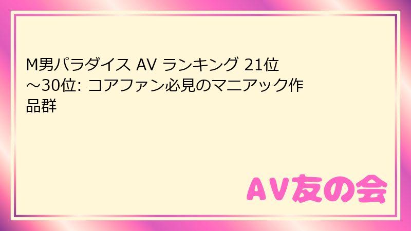 M男パラダイス AV ランキング 21位～30位: コアファン必見のマニアック作品群