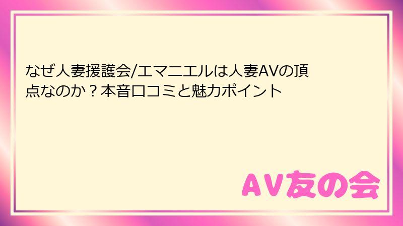 なぜ人妻援護会/エマニエルは人妻AVの頂点なのか？本音口コミと魅力ポイント