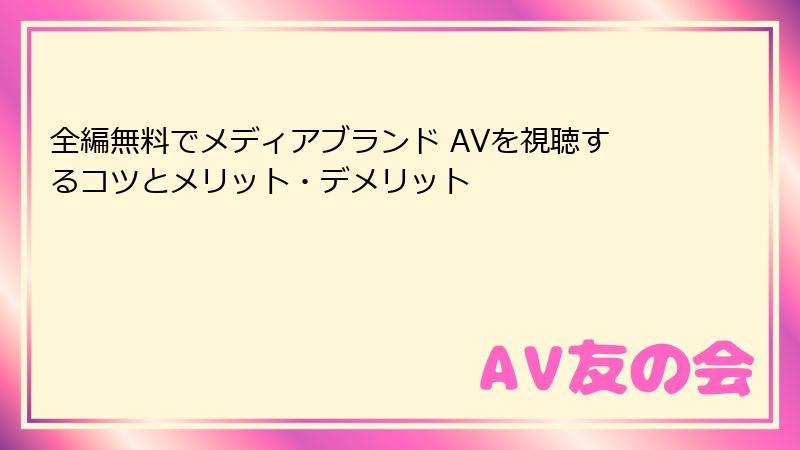 全編無料でメディアブランド AVを視聴するコツとメリット・デメリット