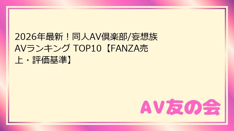 2026年最新！同人AV倶楽部/妄想族 AVランキング TOP10【FANZA売上・評価基準】