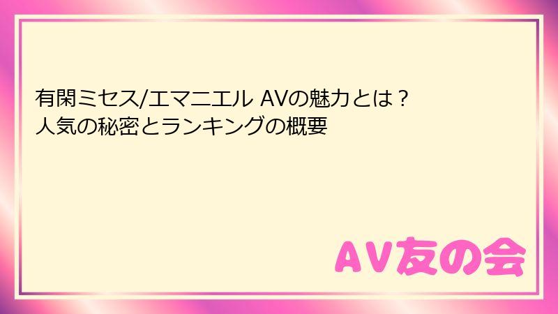有閑ミセス/エマニエル AVの魅力とは？人気の秘密とランキングの概要