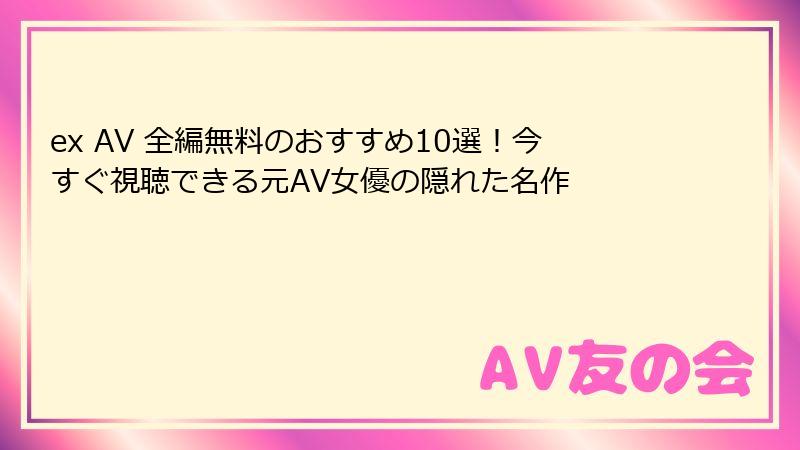 ex AV 全編無料のおすすめ10選！今すぐ視聴できる元AV女優の隠れた名作