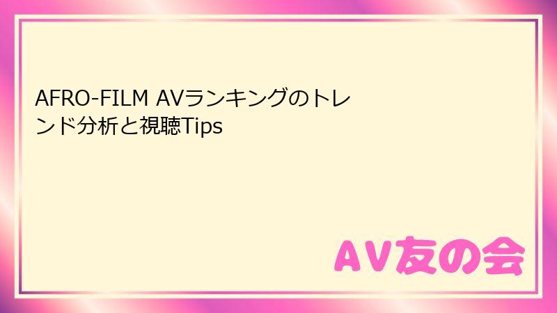 AFRO-FILM AVランキングのトレンド分析と視聴Tips