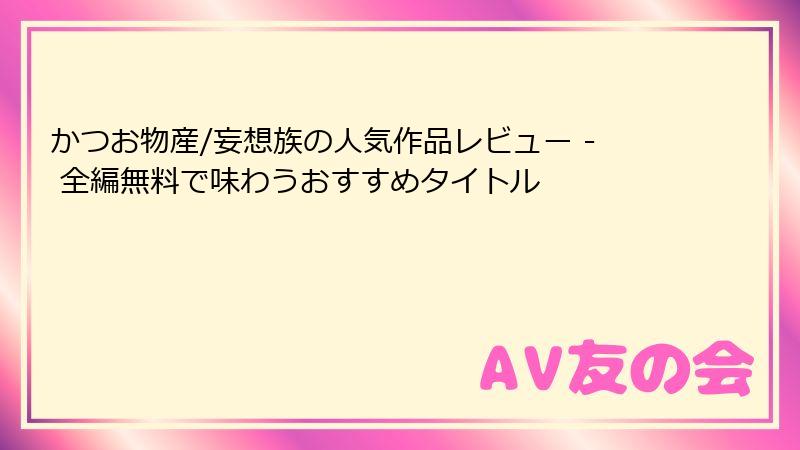 かつお物産/妄想族の人気作品レビュー - 全編無料で味わうおすすめタイトル