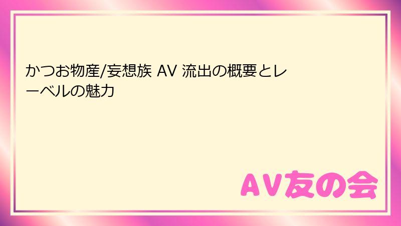 かつお物産/妄想族 AV 流出の概要とレーベルの魅力