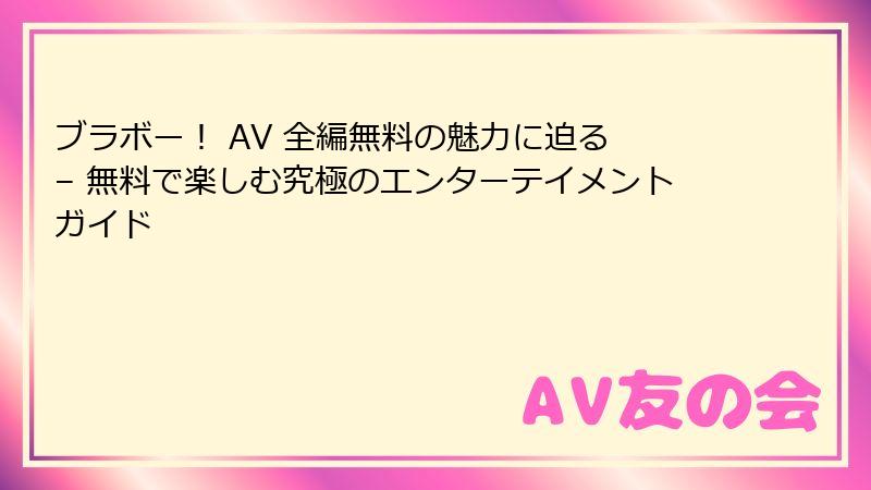 ブラボー！ AV 全編無料の魅力に迫る – 無料で楽しむ究極のエンターテイメントガイド