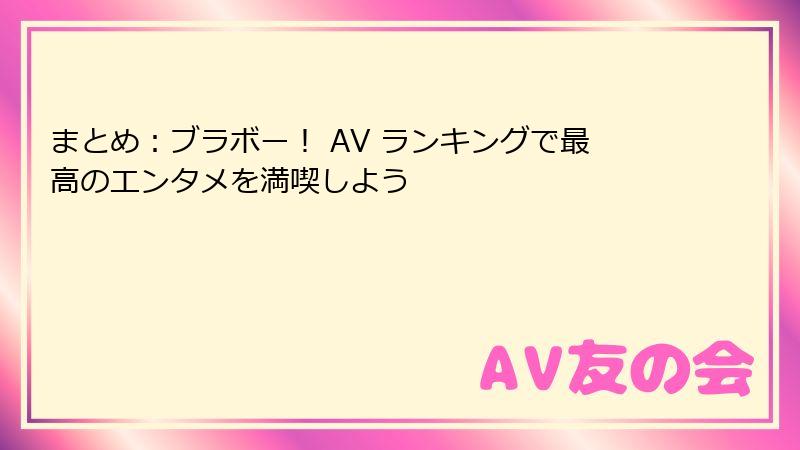 まとめ：ブラボー！ AV ランキングで最高のエンタメを満喫しよう