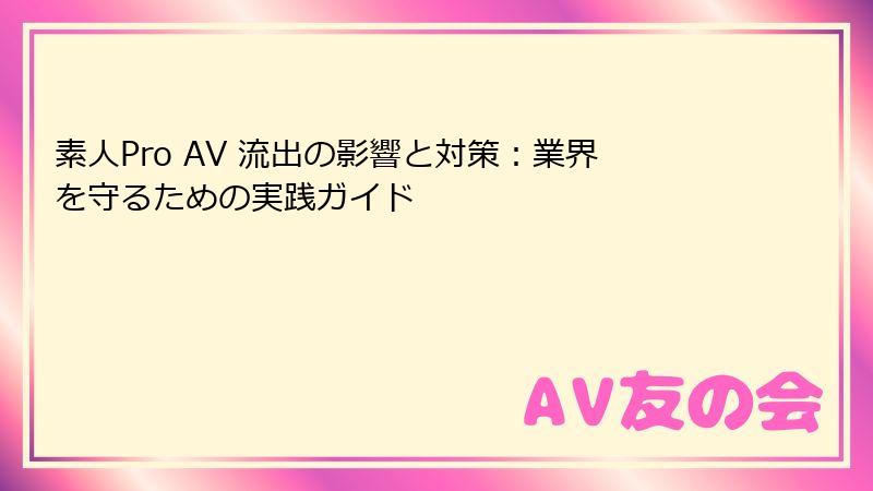 素人Pro AV 流出の影響と対策：業界を守るための実践ガイド