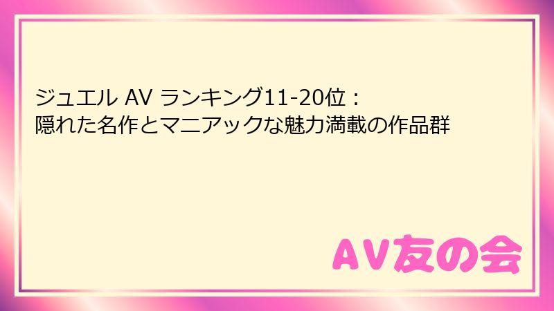 ジュエル AV ランキング11-20位：隠れた名作とマニアックな魅力満載の作品群