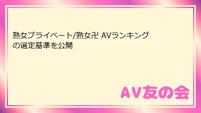熟女プライベート/熟女卍 AVランキングの選定基準を公開