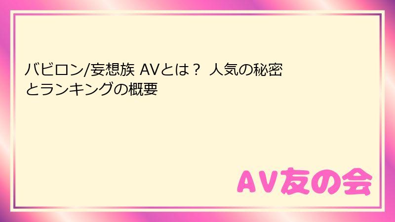 バビロン/妄想族 AVとは？ 人気の秘密とランキングの概要