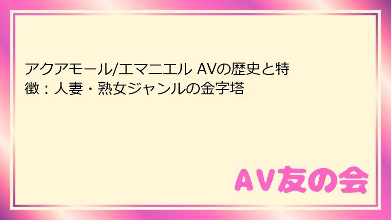 アクアモール/エマニエル AVの歴史と特徴：人妻・熟女ジャンルの金字塔