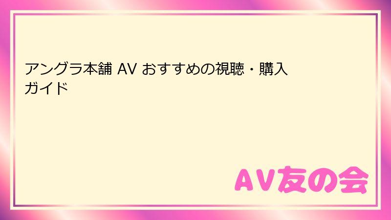 アングラ本舗 AV おすすめの視聴・購入ガイド