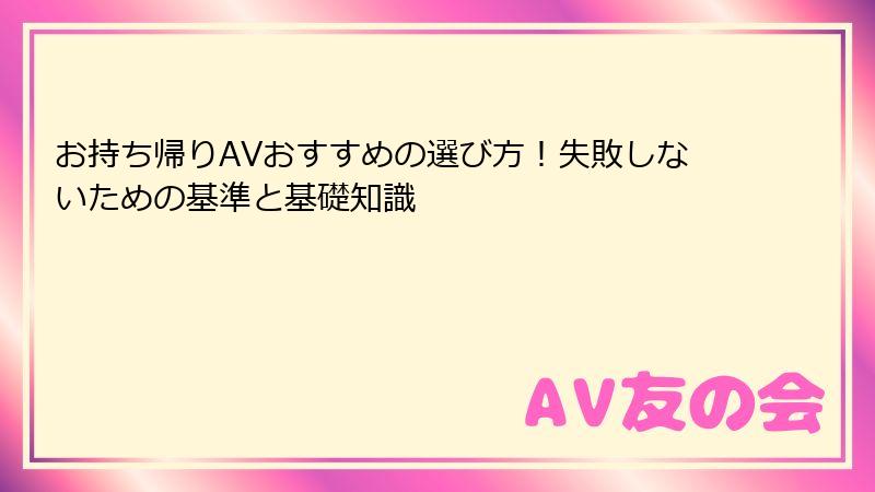 お持ち帰りAVおすすめの選び方！失敗しないための基準と基礎知識