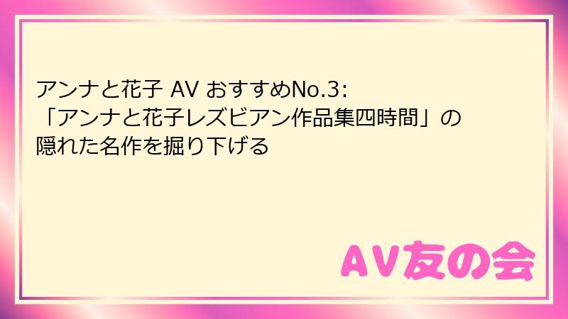 アンナと花子 AV おすすめNo.3: 「アンナと花子レズビアン作品集四時間」の隠れた名作を掘り下げる