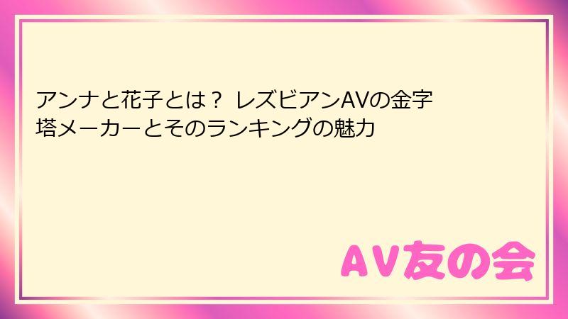 アンナと花子とは? レズビアンAVの金字塔メーカーとそのランキングの魅力