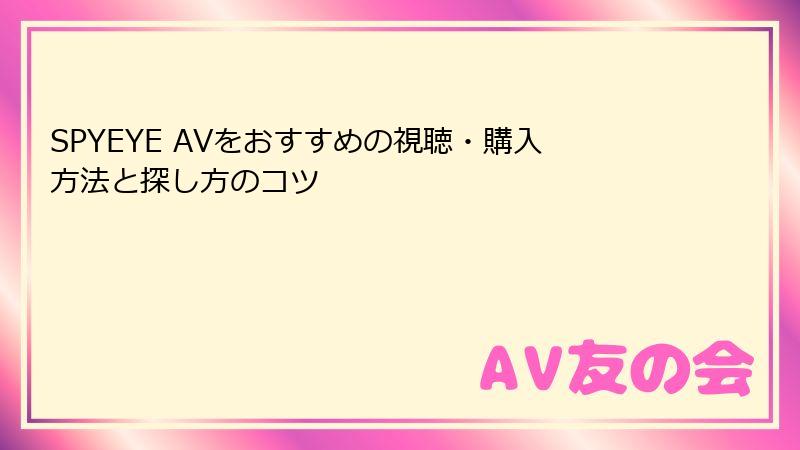 SPYEYE AVをおすすめの視聴・購入方法と探し方のコツ