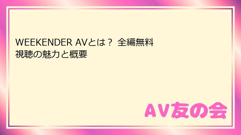 WEEKENDER AVとは？ 全編無料視聴の魅力と概要