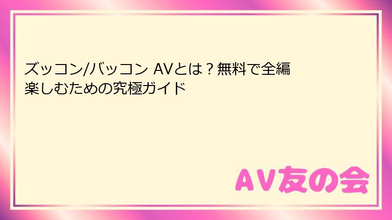 ズッコン/バッコン AVとは？無料で全編楽しむための究極ガイド