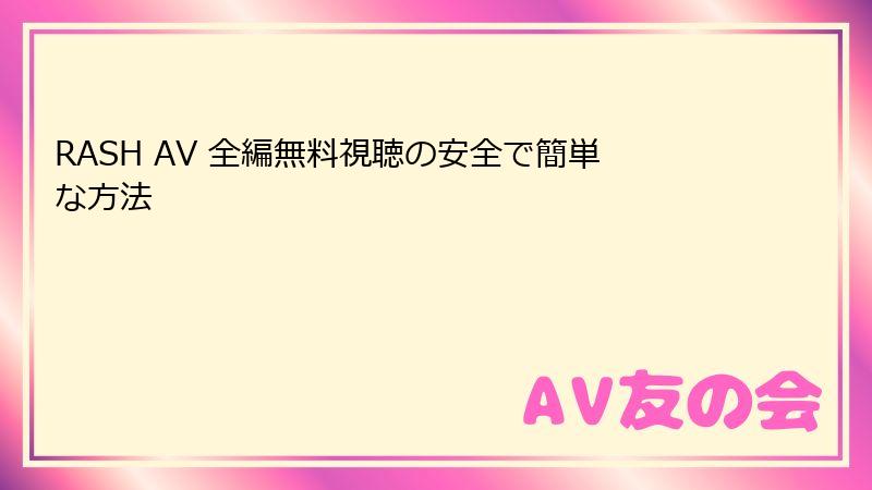RASH AV 全編無料視聴の安全で簡単な方法