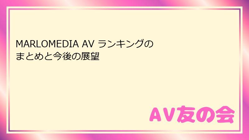 MARLOMEDIA AV ランキングのまとめと今後の展望